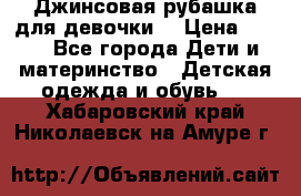 Джинсовая рубашка для девочки. › Цена ­ 600 - Все города Дети и материнство » Детская одежда и обувь   . Хабаровский край,Николаевск-на-Амуре г.